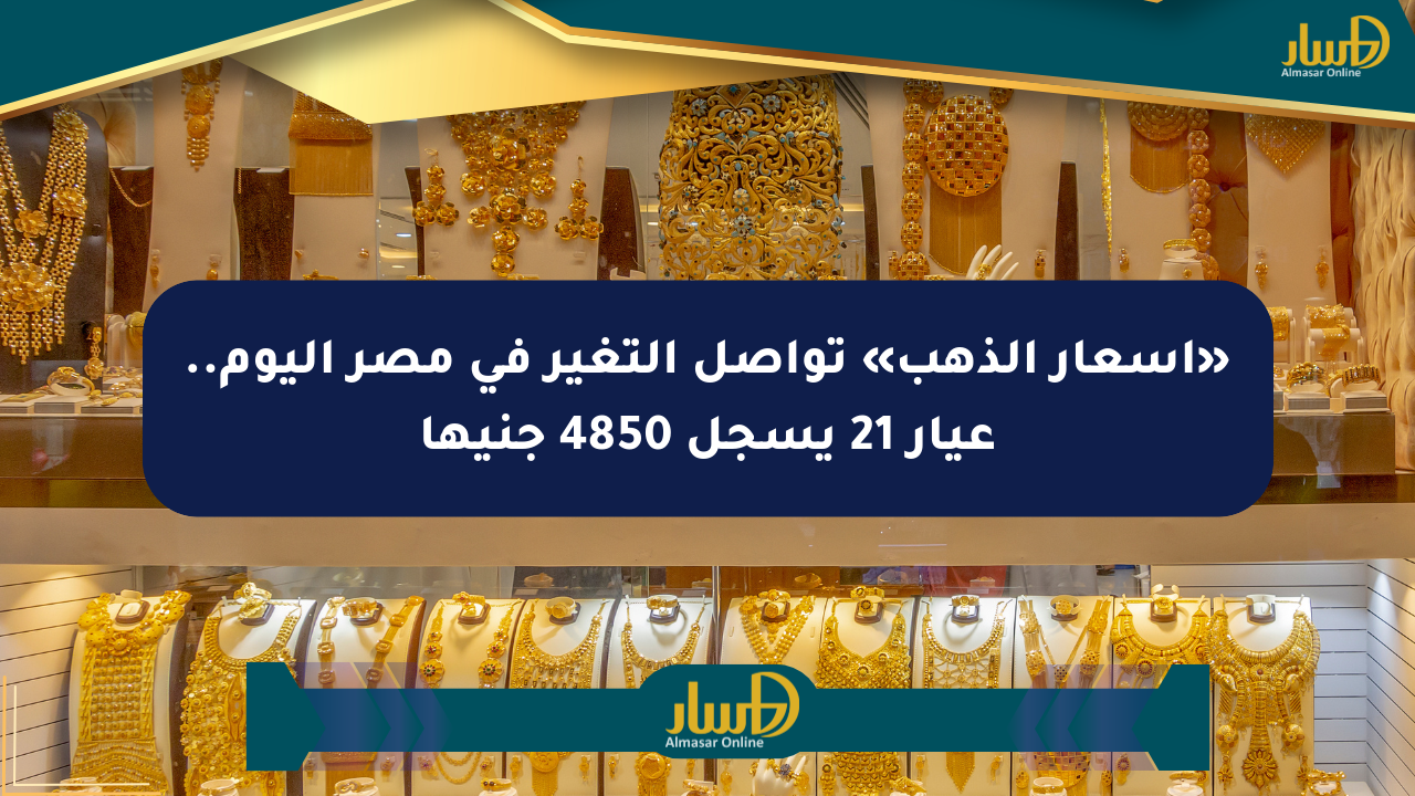 «أسعار الذهب» تواصل التغير في مصر اليوم.. عيار 21 يسجل 4850 جنيها